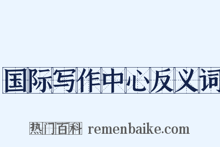 国际写作中心反义词是什么意思的图片